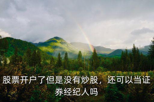 股票開戶了但是沒有炒股，還可以當(dāng)證券經(jīng)紀(jì)人嗎