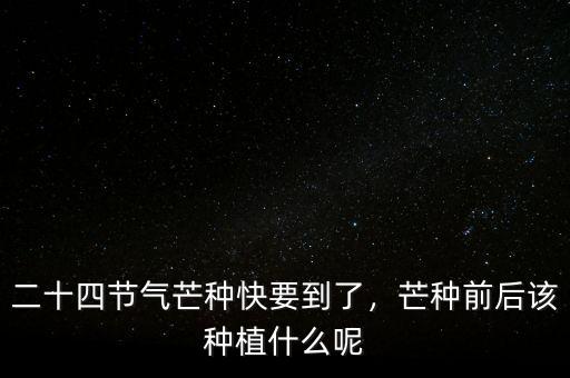 二十四節(jié)氣芒種快要到了，芒種前后該種植什么呢