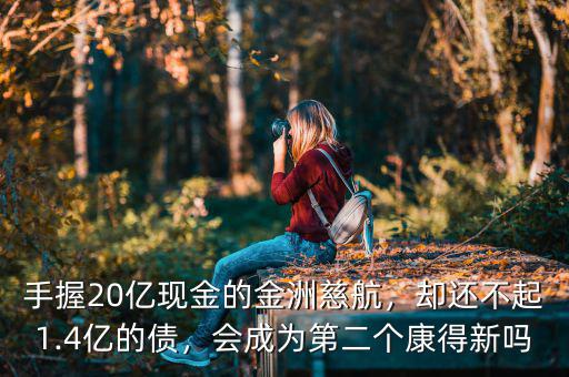 手握20億現(xiàn)金的金洲慈航，卻還不起1.4億的債，會成為第二個康得新嗎