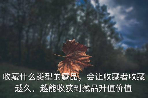 收藏什么類型的藏品，會讓收藏者收藏越久，越能收獲到藏品升值價值