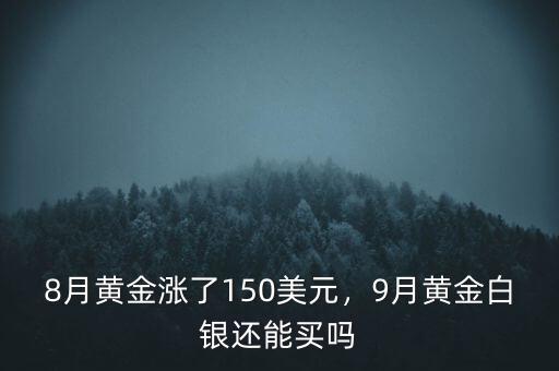 8月黃金漲了150美元，9月黃金白銀還能買(mǎi)嗎