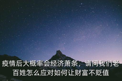 疫情后大概率會經(jīng)濟蕭條，請問我們老百姓怎么應對如何讓財富不貶值