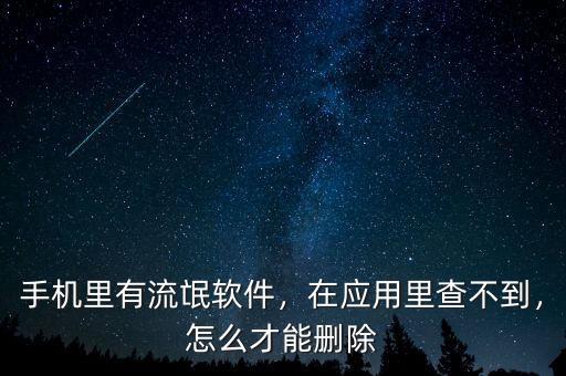手機(jī)里有流氓軟件，在應(yīng)用里查不到，怎么才能刪除