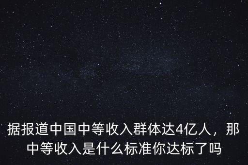 據(jù)報道中國中等收入群體達4億人，那中等收入是什么標準你達標了嗎