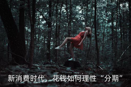 新消費(fèi)時(shí)代，花錢如何理性“分期”