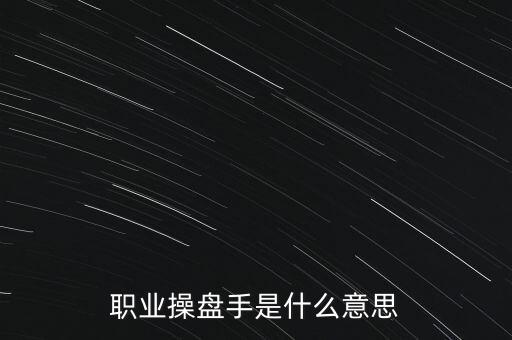 職業(yè)操盤(pán)手是什么意思