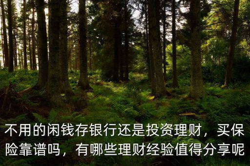 不用的閑錢存銀行還是投資理財，買保險靠譜嗎，有哪些理財經(jīng)驗值得分享呢