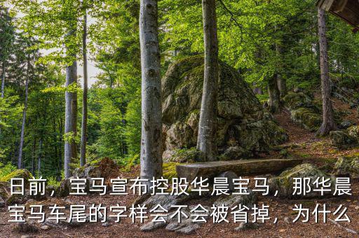 日前，寶馬宣布控股華晨寶馬，那華晨寶馬車尾的字樣會不會被省掉，為什么