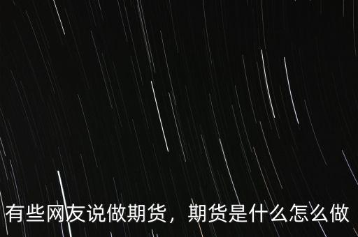 有些網友說做期貨，期貨是什么怎么做