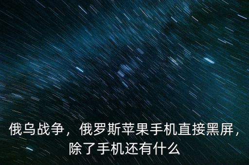 俄烏戰(zhàn)爭(zhēng)，俄羅斯蘋(píng)果手機(jī)直接黑屏，除了手機(jī)還有什么