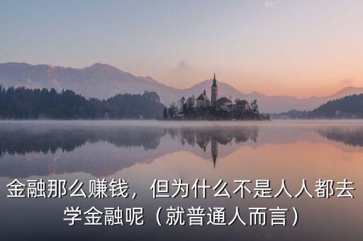 金融那么賺錢(qián)，但為什么不是人人都去學(xué)金融呢（就普通人而言）