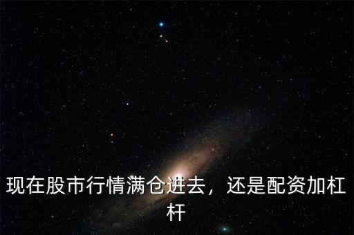 現(xiàn)在股市行情滿倉(cāng)進(jìn)去，還是配資加杠桿