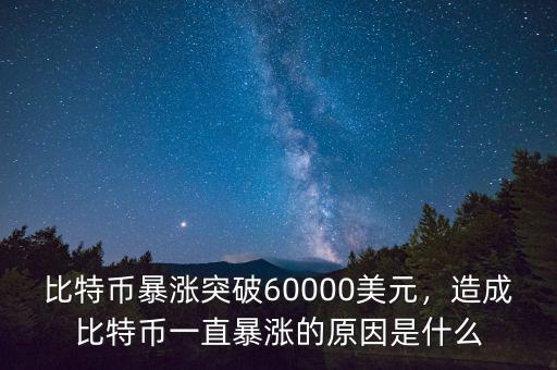 比特幣暴漲突破60000美元，造成比特幣一直暴漲的原因是什么