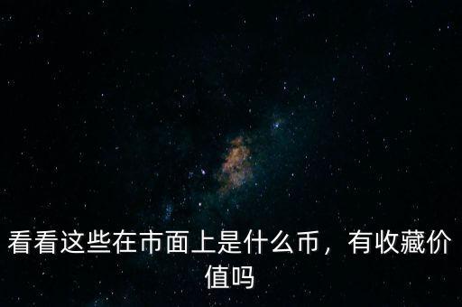 看看這些在市面上是什么幣，有收藏價值嗎