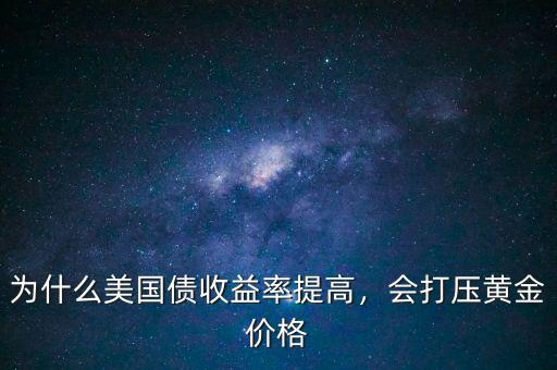 為什么美國債收益率提高，會打壓黃金價(jià)格