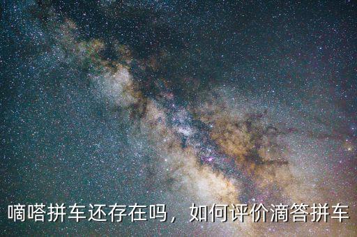 嘀嗒拼車還存在嗎，如何評價滴答拼車