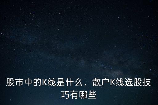 股市中的K線是什么，散戶K線選股技巧有哪些