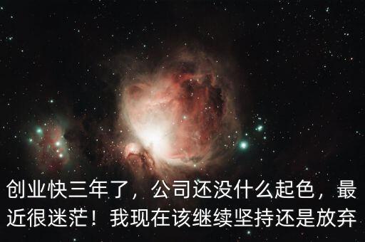 創(chuàng)業(yè)快三年了，公司還沒什么起色，最近很迷茫！我現(xiàn)在該繼續(xù)堅持還是放棄