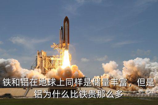 鐵和鋁在地球上同樣是儲量豐富，但是鋁為什么比鐵貴那么多