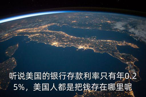 聽說美國的銀行存款利率只有年0.25%，美國人都是把錢存在哪里呢
