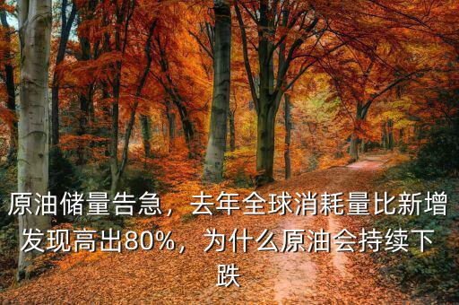 原油儲(chǔ)量告急，去年全球消耗量比新增發(fā)現(xiàn)高出80%，為什么原油會(huì)持續(xù)下跌