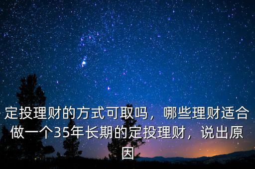 定投理財?shù)姆绞娇扇?，哪些理財適合做一個35年長期的定投理財，說出原因