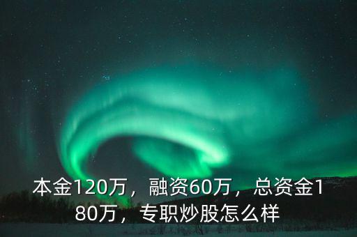 本金120萬，融資60萬，總資金180萬，專職炒股怎么樣