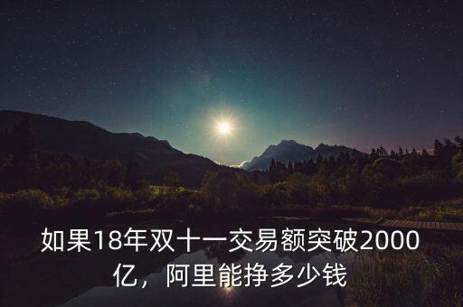 如果18年雙十一交易額突破2000億，阿里能掙多少錢