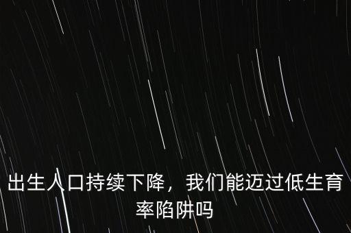 出生人口持續(xù)下降，我們能邁過(guò)低生育率陷阱嗎