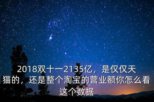 2018雙十一2135億，是僅僅天貓的，還是整個淘寶的營業(yè)額你怎么看這個數(shù)據(jù)
