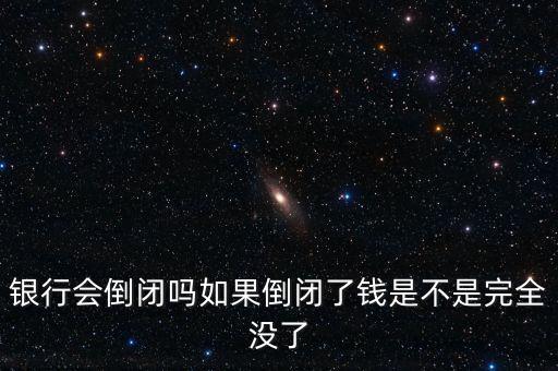 銀行會(huì)倒閉嗎如果倒閉了錢是不是完全沒了
