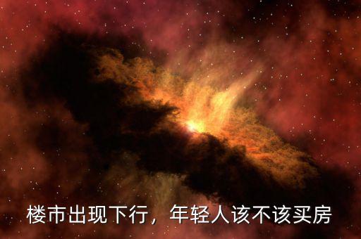 樓市出現(xiàn)下行，年輕人該不該買房