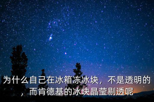 為什么自己在冰箱凍冰塊，不是透明的，而肯德基的冰塊晶瑩剔透呢