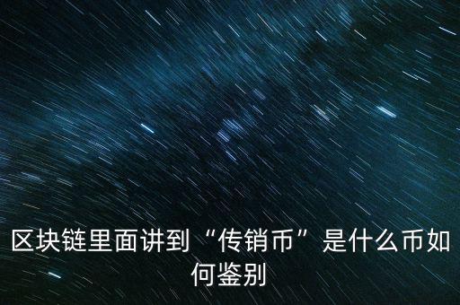 區(qū)塊鏈里面講到“傳銷(xiāo)幣”是什么幣如何鑒別