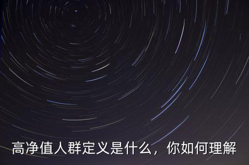 高凈值人群定義是什么，你如何理解