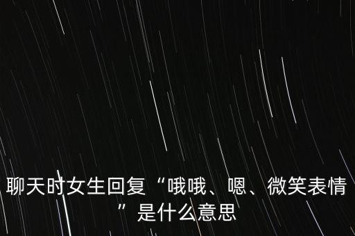 聊天時(shí)女生回復(fù)“哦哦、嗯、微笑表情”是什么意思