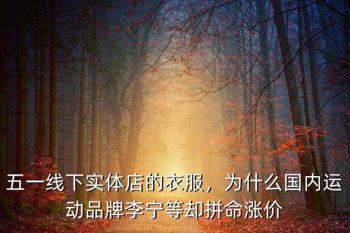 五一線下實體店的衣服，為什么國內運動品牌李寧等卻拼命漲價