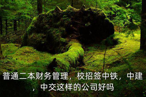 普通二本財(cái)務(wù)管理，校招簽中鐵，中建，中交這樣的公司好嗎