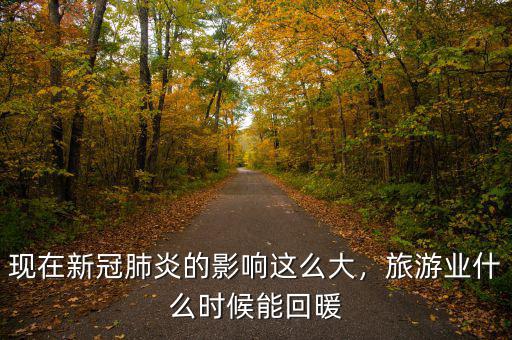 現(xiàn)在新冠肺炎的影響這么大，旅游業(yè)什么時候能回暖