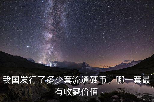 我國發(fā)行了多少套流通硬幣，哪一套最有收藏價值