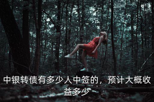 中銀轉(zhuǎn)債有多少人中簽的，預(yù)計大概收益多少