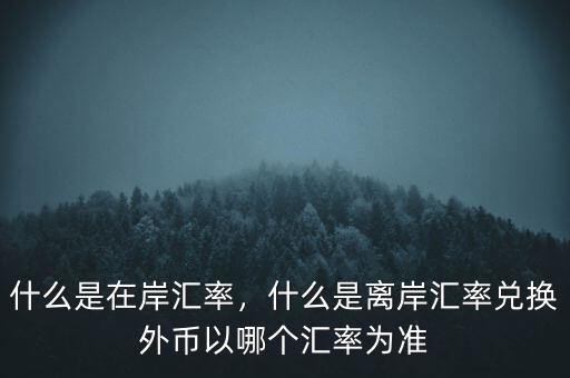 什么是在岸匯率，什么是離岸匯率兌換外幣以哪個(gè)匯率為準(zhǔn)