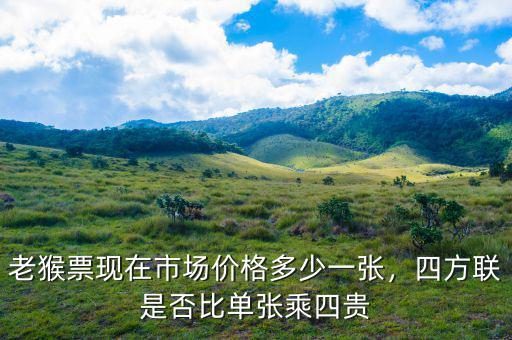 老猴票現(xiàn)在市場價格多少一張，四方聯(lián)是否比單張乘四貴