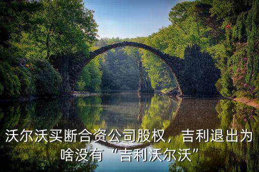沃爾沃買斷合資公司股權，吉利退出為啥沒有“吉利沃爾沃”