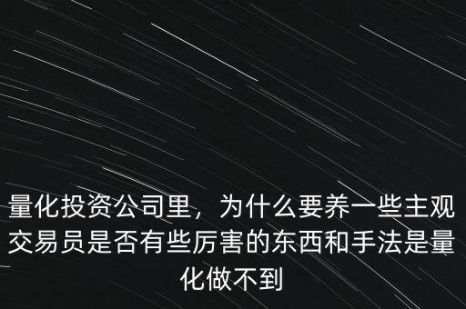 量化投資公司里，為什么要養(yǎng)一些主觀交易員是否有些厲害的東西和手法是量化做不到