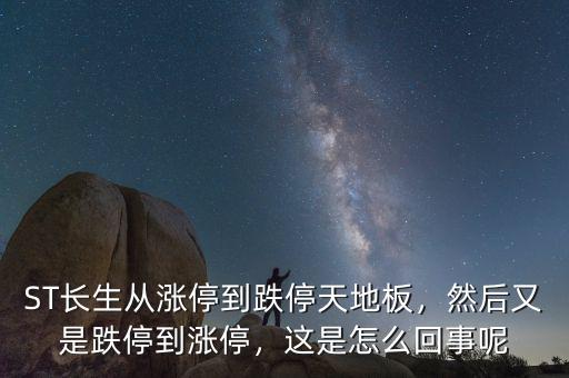 ST長生從漲停到跌停天地板，然后又是跌停到漲停，這是怎么回事呢
