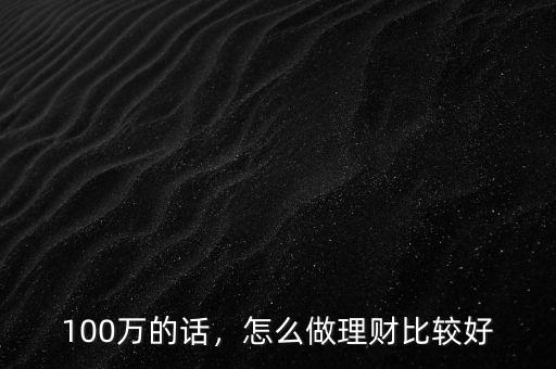 100萬的話，怎么做理財(cái)比較好