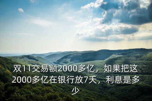 雙11交易額2000多億，如果把這2000多億在銀行放7天，利息是多少