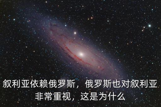 敘利亞依賴俄羅斯，俄羅斯也對(duì)敘利亞非常重視，這是為什么