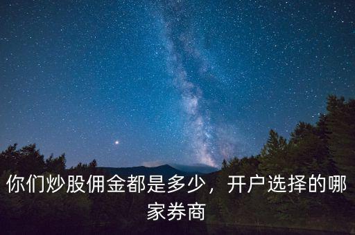 你們炒股傭金都是多少，開(kāi)戶(hù)選擇的哪家券商